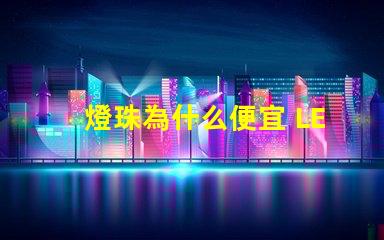 燈珠為什么便宜 LED燈珠為什么會燒